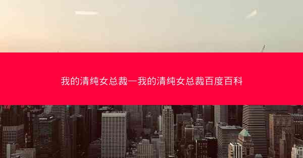 我的清纯女总裁—我的清纯女总裁百度百科