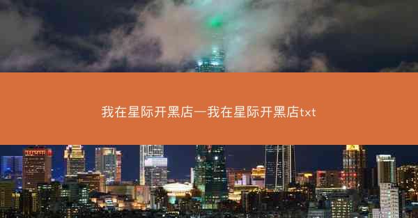 我在星际开黑店—我在星际开黑店txt