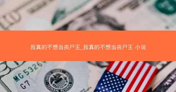 我真的不想当丧尸王_我真的不想当丧尸王 小说
