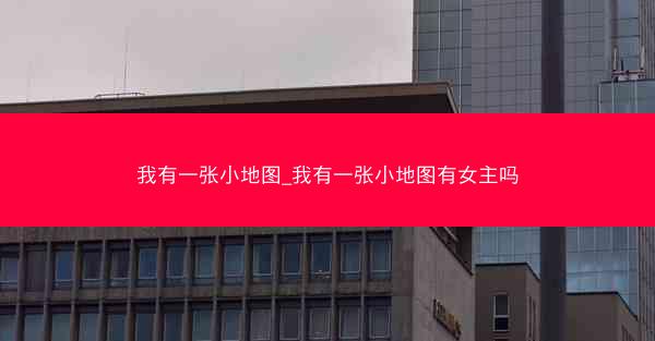 我有一张小地图_我有一张小地图有女主吗