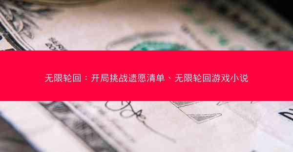 无限轮回：开局挑战遗愿清单、无限轮回游戏小说