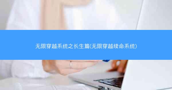 无限穿越系统之长生篇(无限穿越续命系统)