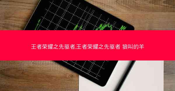 王者荣耀之先驱者,王者荣耀之先驱者 狼叫的羊