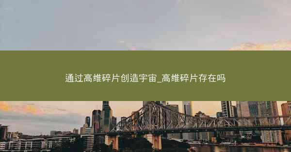 通过高维碎片创造宇宙_高维碎片存在吗 通过高维碎片创造宇宙_高维碎片存在吗