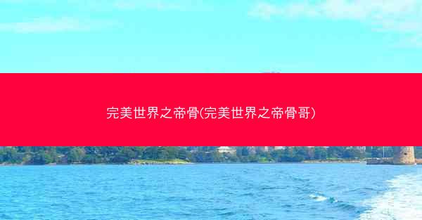 完美世界之帝骨(完美世界之帝骨哥)