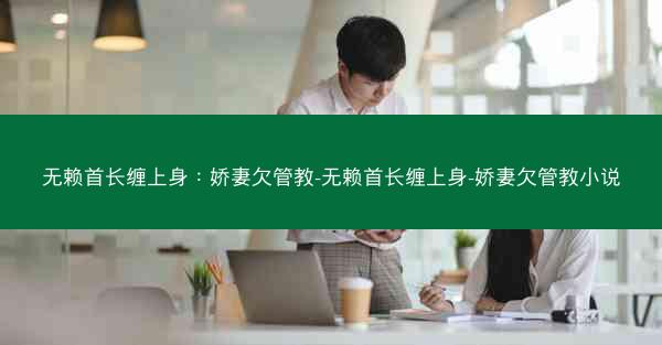 无赖首长缠上身：娇妻欠管教-无赖首长缠上身-娇妻欠管教小说