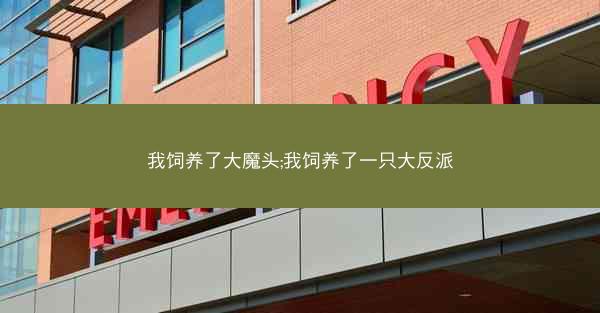 我饲养了大魔头;我饲养了一只大反派 我饲养了大魔头;我饲养了一只大反派