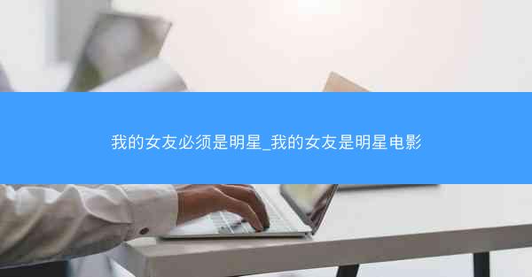 我的女友必须是明星_我的女友是明星电影