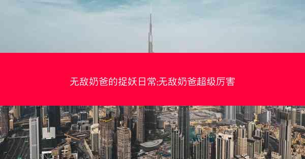 无敌奶爸的捉妖日常;无敌奶爸超级厉害