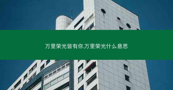 万里荣光皆有你,万里荣光什么意思