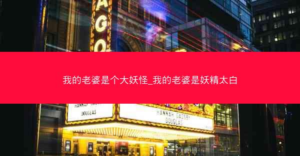我的老婆是个大妖怪_我的老婆是妖精太白