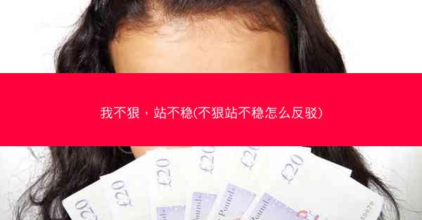 我不狠，站不稳(不狠站不稳怎么反驳)