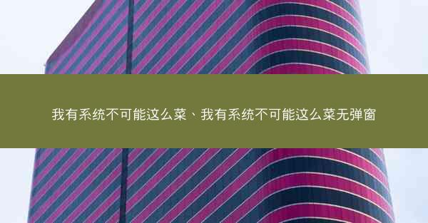 我有系统不可能这么菜、我有系统不可能这么菜无弹窗