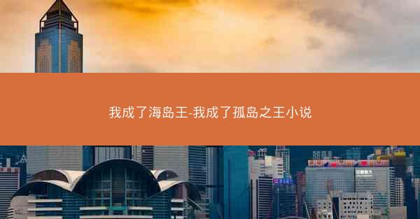 我成了海岛王-我成了孤岛之王小说