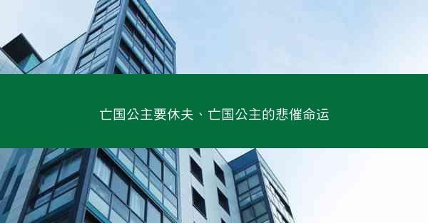 亡国公主要休夫、亡国公主的悲催命运 亡国公主要休夫、亡国公主的悲催命运