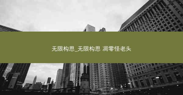 无限构思_无限构思 凋零怪老头