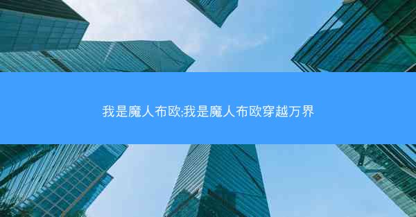 我是魔人布欧;我是魔人布欧穿越万界