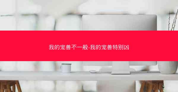 我的宠兽不一般-我的宠兽特别凶 我的宠兽不一般-我的宠兽特别凶