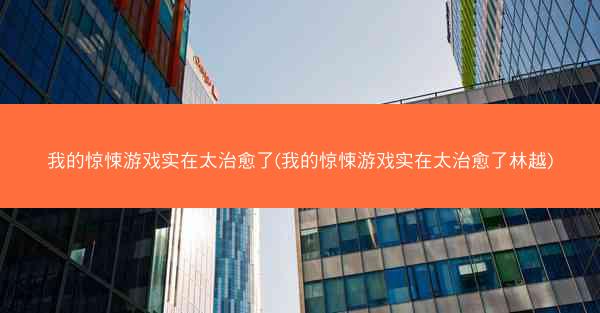 我的惊悚游戏实在太治愈了(我的惊悚游戏实在太治愈了林越)