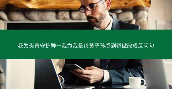 我为炎黄守护神—我为我是炎黄子孙感到骄傲改成反问句