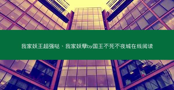 我家妖王超强哒、我家妖孽by国王不死不夜城在线阅读