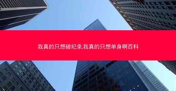 我真的只想破纪录,我真的只想单身啊百科