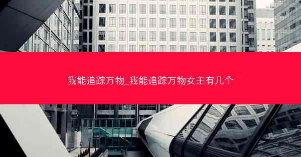 我能追踪万物_我能追踪万物女主有几个