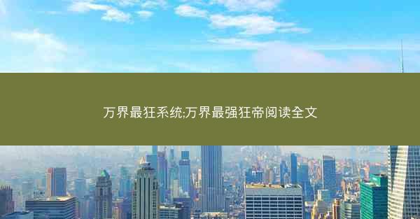 万界最狂系统;万界最强狂帝阅读全文