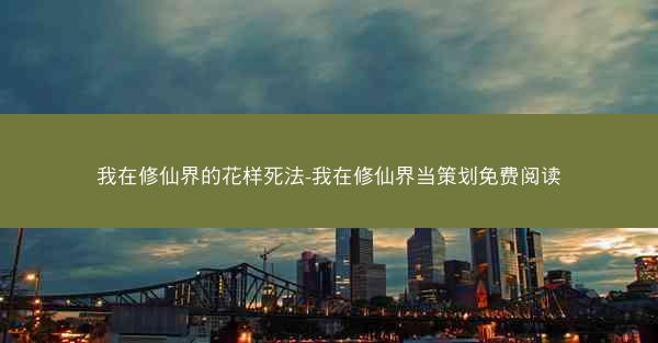 我在修仙界的花样死法-我在修仙界当策划免费阅读