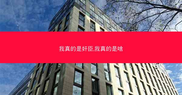 我真的是奸臣,我真的是啥