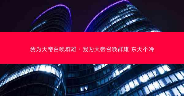 我为天帝召唤群雄、我为天帝召唤群雄 东天不冷