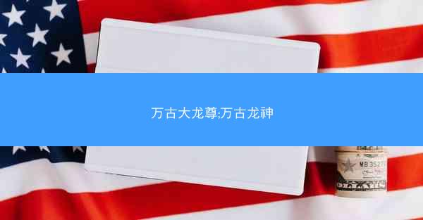 万古大龙尊;万古龙神