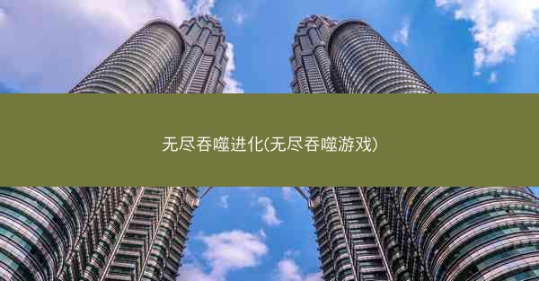 无尽吞噬进化(无尽吞噬游戏)