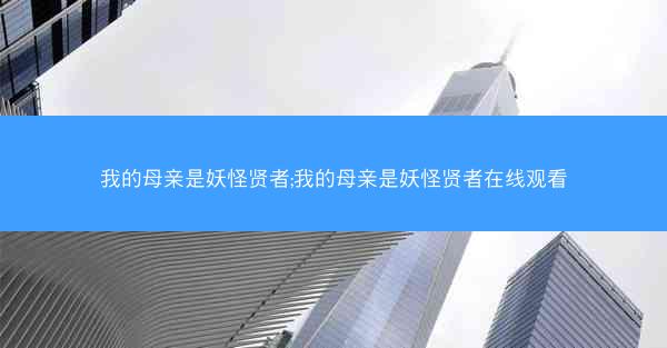我的母亲是妖怪贤者;我的母亲是妖怪贤者在线观看 我的母亲是妖怪贤者;我的母亲是妖怪贤者在线观看