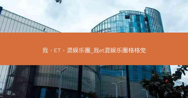我，ET，混娱乐圈_我et混娱乐圈格格党