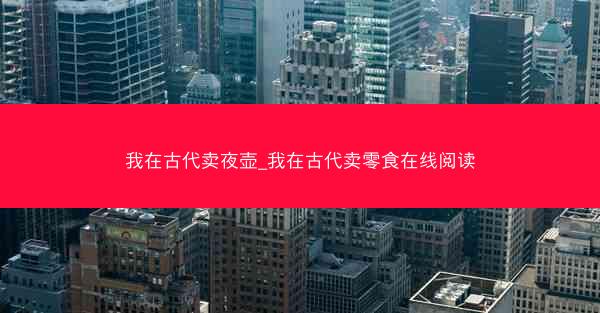 我在古代卖夜壶_我在古代卖零食在线阅读