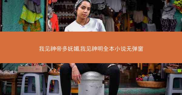 我见神帝多妩媚,我见神明全本小说无弹窗 我见神帝多妩媚,我见神明全本小说无弹窗