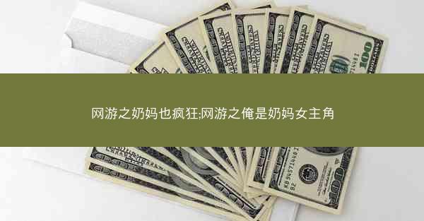 网游之奶妈也疯狂;网游之俺是奶妈女主角