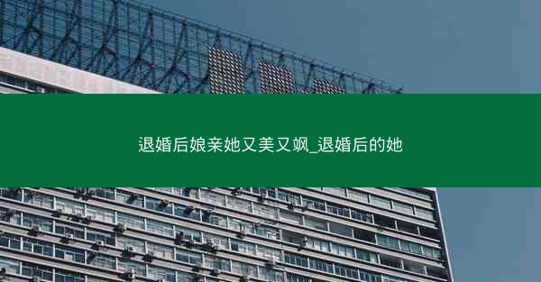 退婚后娘亲她又美又飒_退婚后的她