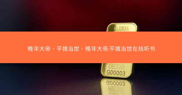 晚年大帝，平推当世、晚年大帝,平推当世在线听书