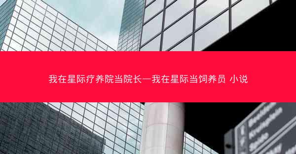 我在星际疗养院当院长—我在星际当饲养员 小说