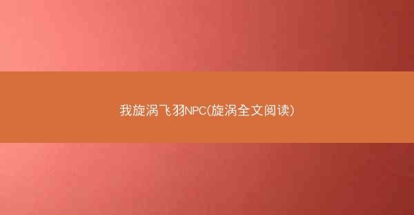 我旋涡飞羽NPC(旋涡全文阅读)
