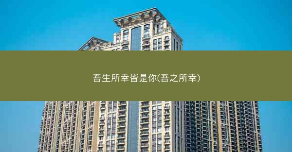 吾生所幸皆是你(吾之所幸) 吾生所幸皆是你(吾之所幸)