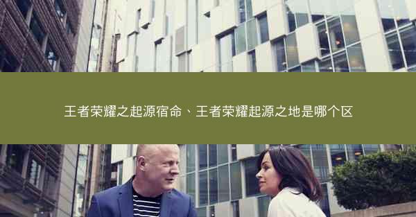 王者荣耀之起源宿命、王者荣耀起源之地是哪个区