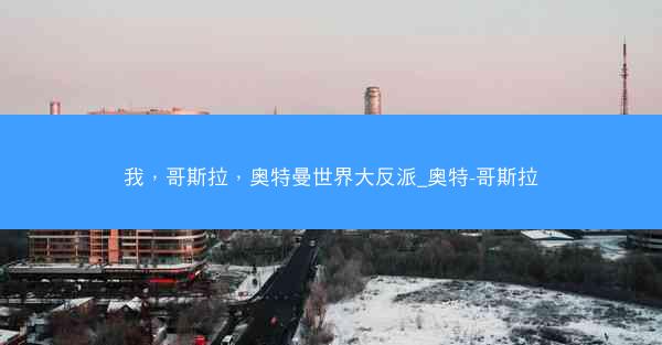 我，哥斯拉，奥特曼世界大反派_奥特-哥斯拉