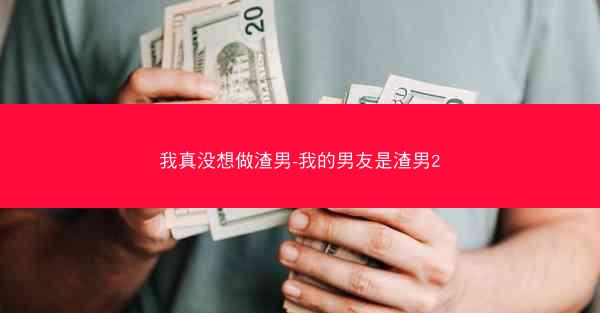 我真没想做渣男-我的男友是渣男2