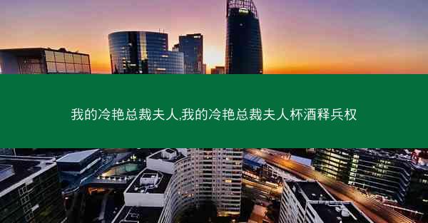 我的冷艳总裁夫人,我的冷艳总裁夫人杯酒释兵权 我的冷艳总裁夫人,我的冷艳总裁夫人杯酒释兵权