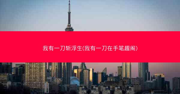 我有一刀斩浮生(我有一刀在手笔趣阁)