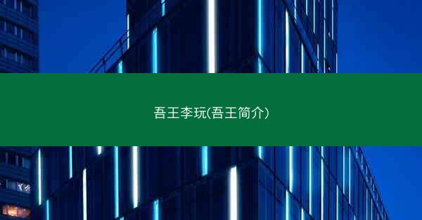 吾王李玩(吾王简介)