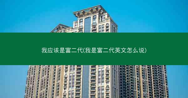 我应该是富二代(我是富二代英文怎么说)